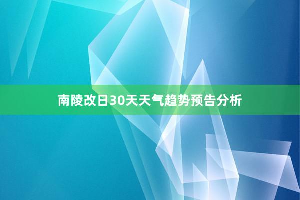 南陵改日30天天气趋势预告分析